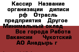 Кассир › Название организации ­ диписи.рф › Отрасль предприятия ­ Другое › Минимальный оклад ­ 30 000 - Все города Работа » Вакансии   . Чукотский АО,Анадырь г.